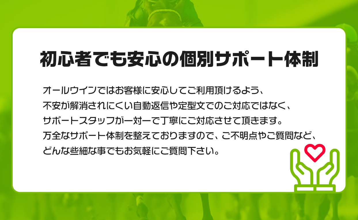 初心者でも安心の個別サポート体制
オールウインではお客様に安心してご利用頂けるよう、不安が解消されにくい自動返信や定型文でのご対応ではなく、サポートスタッフが一対一で丁寧にご対応させて頂きます、万全なサポート体制を整えておりますのでご不明点やご質問など、どんな些細な事でもお気軽にご質問下さい