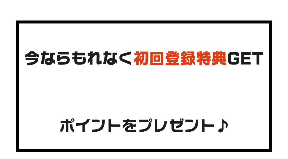 今ならもれなく初回登録特典GETポイントをプレゼント♪